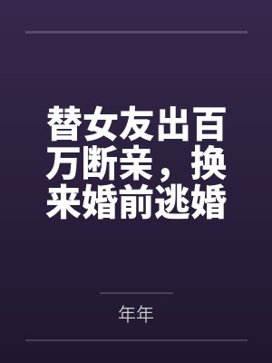 替女友出百万断亲,换来婚前逃婚 替女友出百万断亲,换来婚前逃婚
