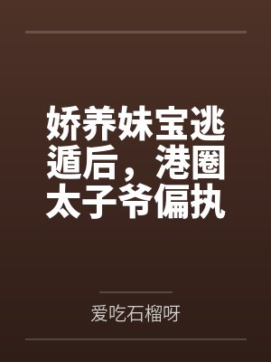 娇养妹宝逃遁后,港圈太子爷偏执追妻红了眼 娇养妹宝逃遁后,港圈太子爷偏执追妻红了眼