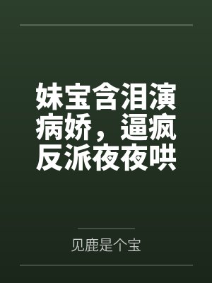 妹宝含泪演病娇，逼疯反派夜夜哄