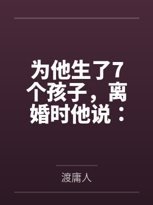 为他生了7个孩子，离婚时他说：你不辞职就滚
