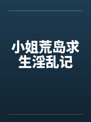 小姐荒岛求生淫乱记