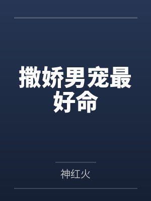 撒娇男宠最好命 撒娇男宠最好命