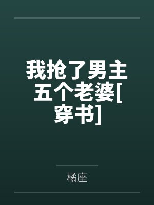 我抢了男主五个老婆[穿书]