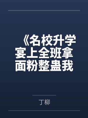 《名校升学宴上全班拿面粉整蛊我，重生后我直接报警》