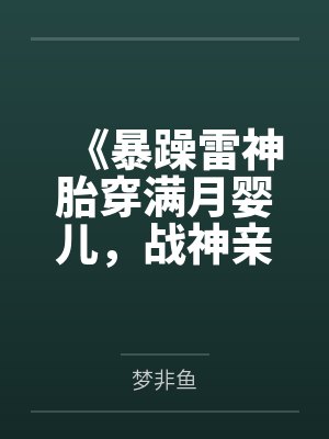 《暴躁雷神胎穿满月婴儿，战神亲爹杀疯了》