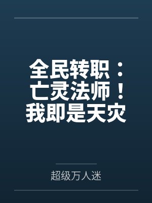 全民转职:亡灵法师!我即是天灾 全民转职:亡灵法师!我即是天灾