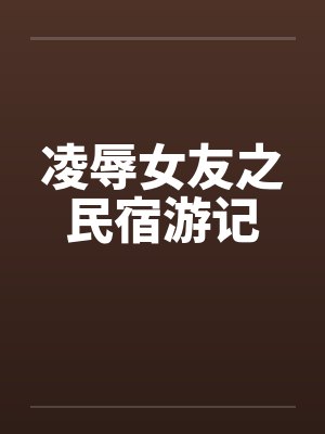 凌辱女友之民宿游记