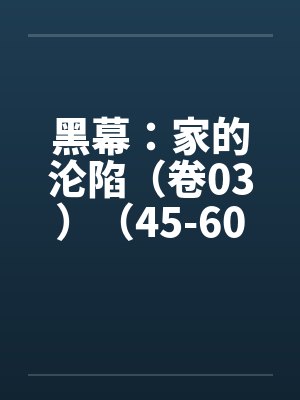 黑幕：家的沦陷（卷03）（45-60）