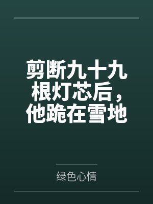 剪断九十九根灯芯后，他跪在雪地里求我回头