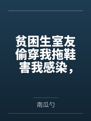 贫困生室友偷穿我拖鞋害我感染，重生后我让她自食恶果