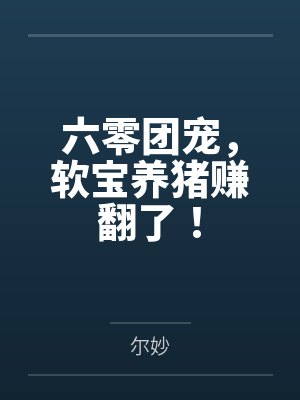 六零团宠,软宝养猪赚翻了! 六零团宠,软宝养猪赚翻了!