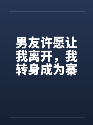 男友许愿让我离开,我转身成为寨神让他一无所有 男友许愿让我离开,我转身成为寨神让他一无所有