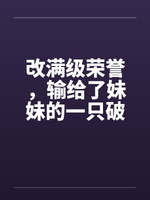 改满级荣誉，输给了妹妹的一只破纸鹤