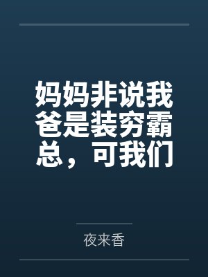 妈妈非说我爸是装穷霸总,可我们真没钱啊 妈妈非说我爸是装穷霸总,可我们真没钱啊
