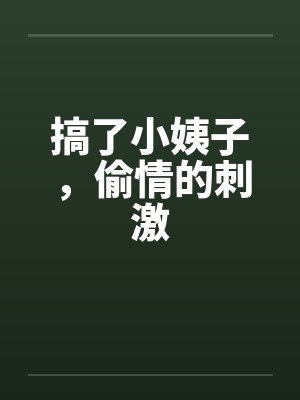 搞了小姨子，偷情的刺激