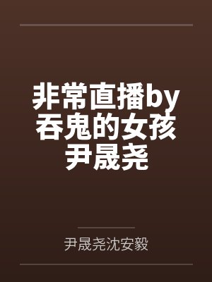 非常直播by吞鬼的女孩尹晟尧 非常直播by吞鬼的女孩尹晟尧