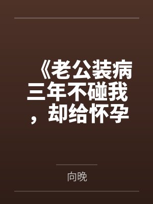 《老公装病三年不碰我，却给怀孕秘书戴戒指》