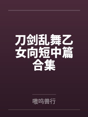 刀剑乱舞乙女向短中篇合集 刀剑乱舞乙女向短中篇合集