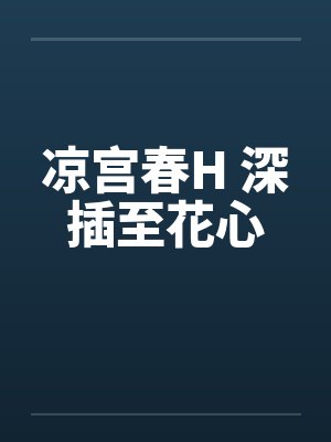 凉宫春H 深插至花心 凉宫春H 深插至花心