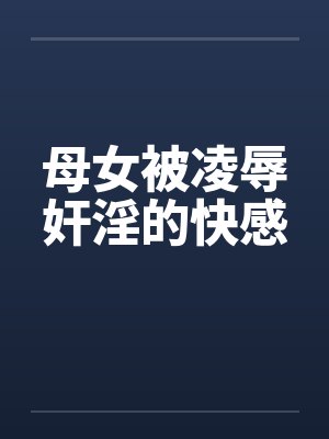 母女被凌辱奸淫的快感