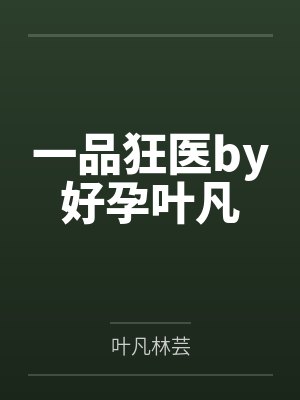 一品狂医by好孕叶凡 一品狂医by好孕叶凡