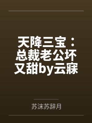 天降三宝:总裁老公坏又甜by云寐苏辞月 天降三宝:总裁老公坏又甜by云寐苏辞月