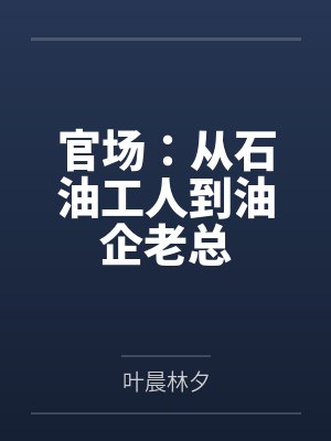 官场:从石油工人到油企老总 官场:从石油工人到油企老总