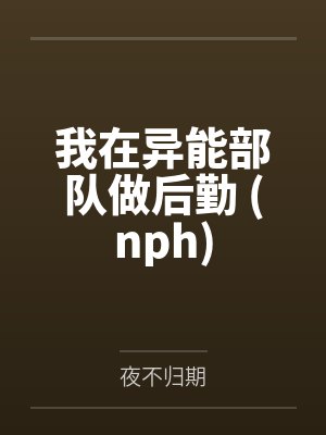 我在异能部队做后勤 (nph) 我在异能部队做后勤 (nph)