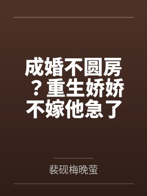 成婚不圆房?重生娇娇不嫁他急了 成婚不圆房?重生娇娇不嫁他急了