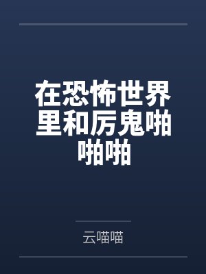 在恐怖世界里和厉鬼啪啪啪 在恐怖世界里和厉鬼啪啪啪