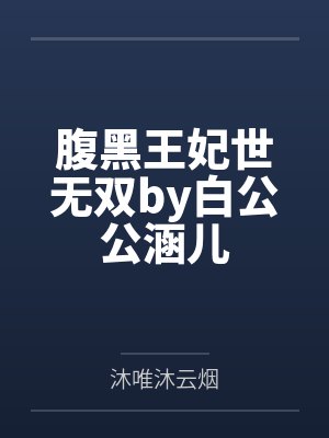 腹黑王妃世无双by白公公涵儿 腹黑王妃世无双by白公公涵儿