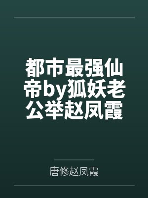 都市最强仙帝by狐妖老公举赵凤霞 都市最强仙帝by狐妖老公举赵凤霞