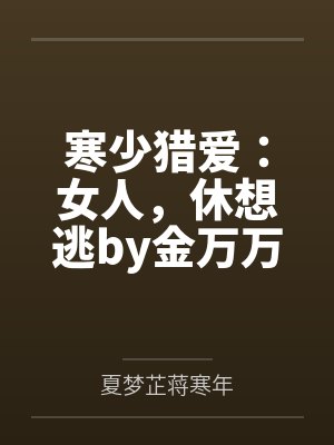 寒少猎爱:女人,休想逃by金万万夏梦芷 寒少猎爱:女人,休想逃by金万万夏梦芷