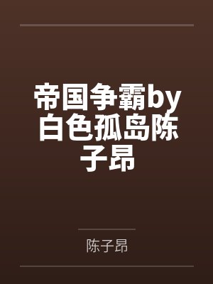 帝国争霸by白色孤岛陈子昂 帝国争霸by白色孤岛陈子昂