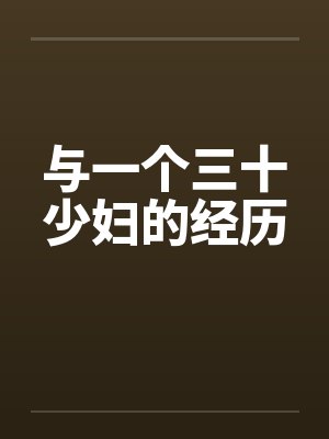 与一个三十少妇的经历 与一个三十少妇的经历