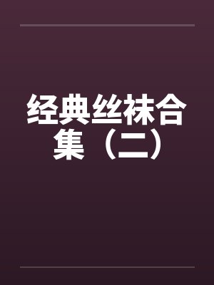 经典丝袜合集(二) 经典丝袜合集(二)