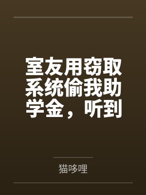 室友用窃取系统偷我助学金，听到心声后我让她蹲大牢