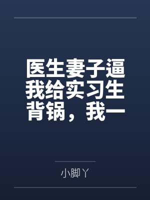 医生妻子逼我给实习生背锅，我一个证据让他俩各判十年
