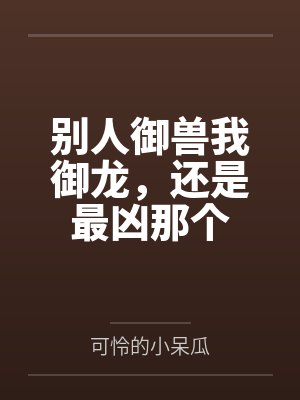 别人御兽我御龙，还是最凶那个
