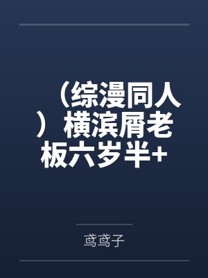 （综漫同人）横滨屑老板六岁半+番外