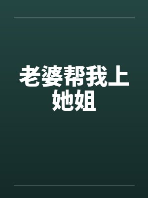 老婆帮我上她姐 老婆帮我上她姐