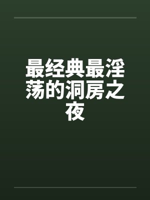 最经典最淫荡的洞房之夜 最经典最淫荡的洞房之夜
