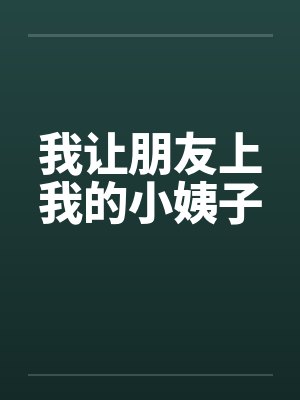 我让朋友上我的小姨子 我让朋友上我的小姨子