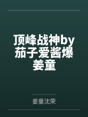 顶峰战神by茄子爱酱爆姜童