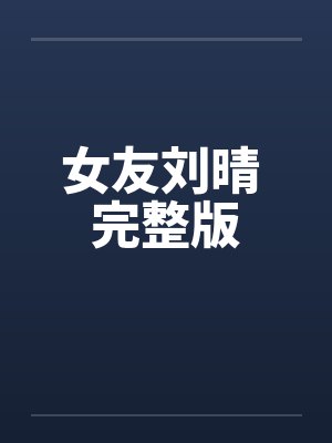 女友刘晴 完整版 女友刘晴 完整版