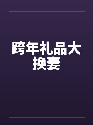 跨年礼品大换妻 跨年礼品大换妻