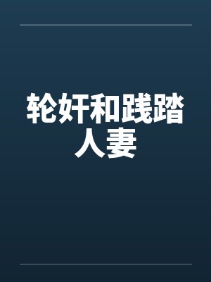 轮奸和践踏人妻 轮奸和践踏人妻