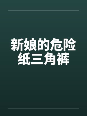 新娘的危险纸三角裤 新娘的危险纸三角裤