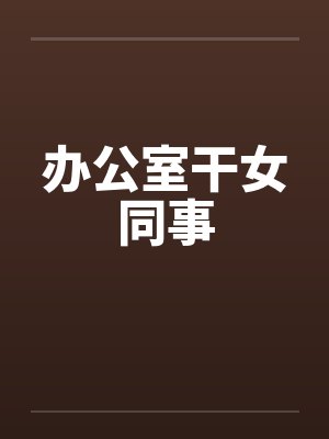 办公室干女同事 办公室干女同事