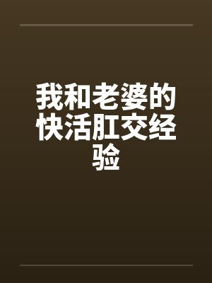 我和老婆的快活肛交经验 我和老婆的快活肛交经验